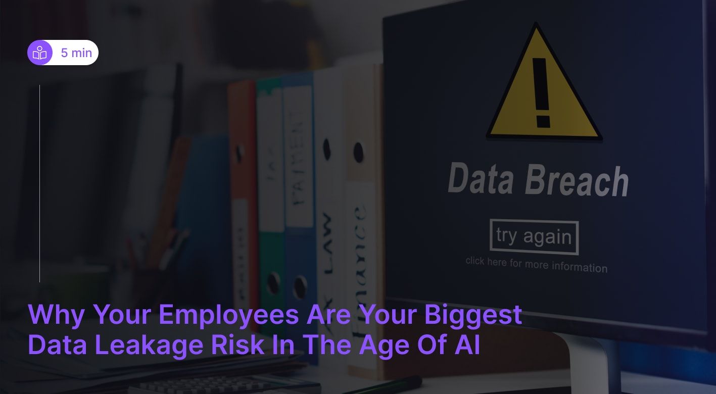 Why Your Employees Are Your Biggest Data Leakage Risk in the Age of AI